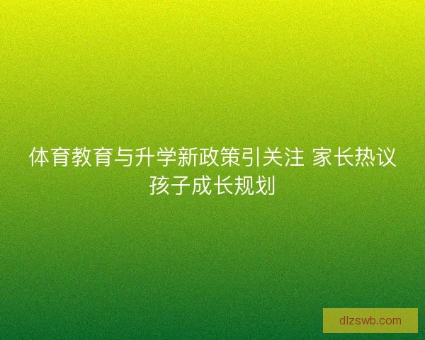 体育教育与升学新政策引关注 家长热议孩子成长规划