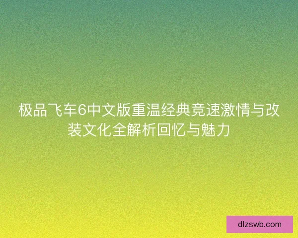 极品飞车6中文版重温经典竞速激情与改装文化全解析回忆与魅力