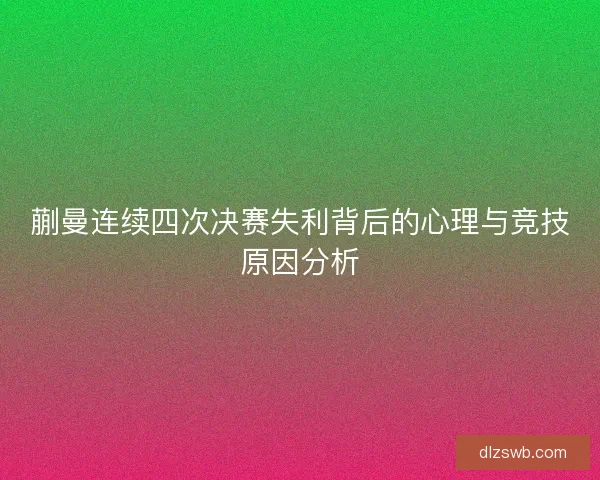 蒯曼连续四次决赛失利背后的心理与竞技原因分析